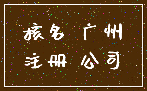 核名 广州_注册 公司