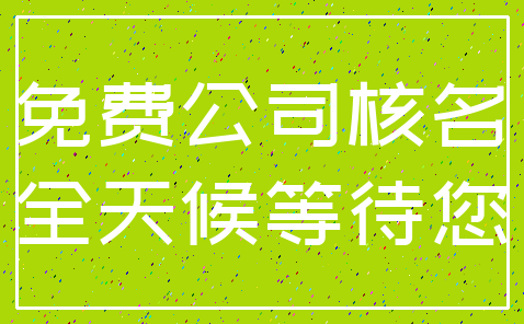 免费公司核名_全天候等待您