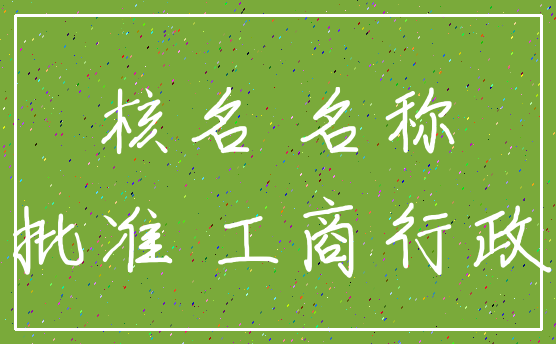 核名 名称_批准 工商行政