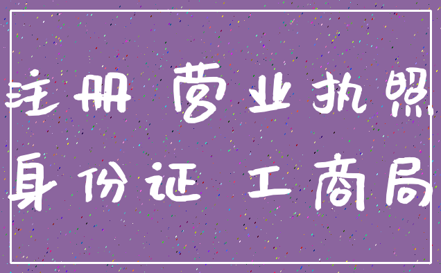注册 营业执照_身份证 工商局