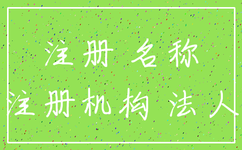 注册 名称_注册机构 法人