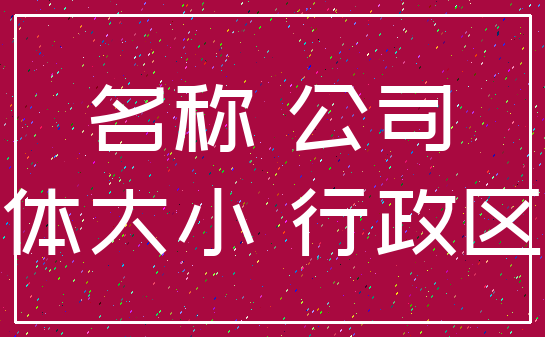 名称 公司_字体大小 行政区划