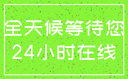 全天候等待您_24小时在线