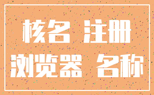 核名 注册_浏览器 名称