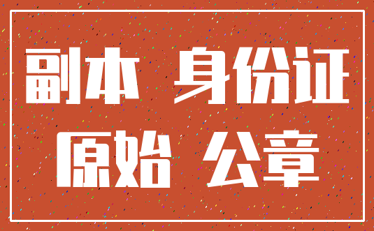 副本 身份证_原始 公章