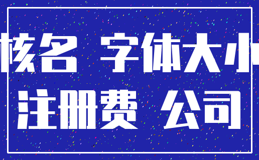 核名 字体大小_注册费 公司