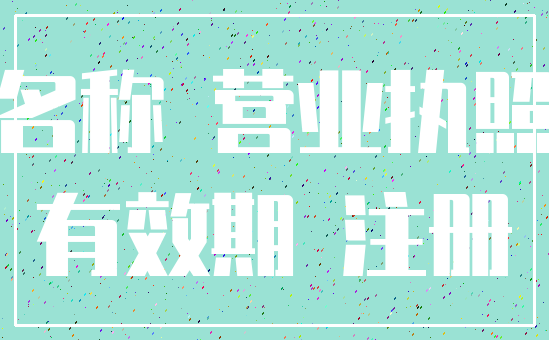 名称 营业执照_有效期 注册