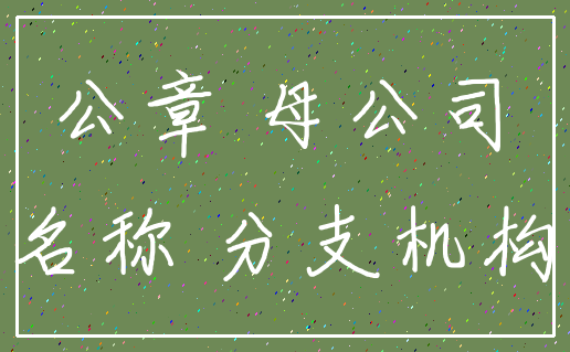 公章 母公司_名称 分支机构