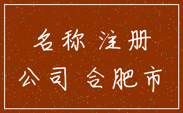 名称 注册_公司 合肥市