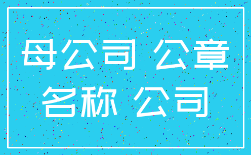母公司 公章_名称 公司