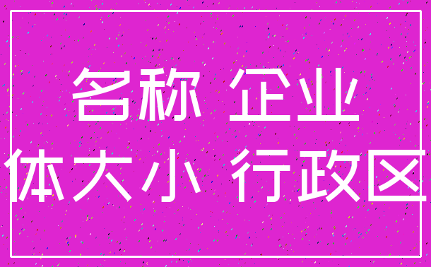名称 企业_字体大小 行政区划
