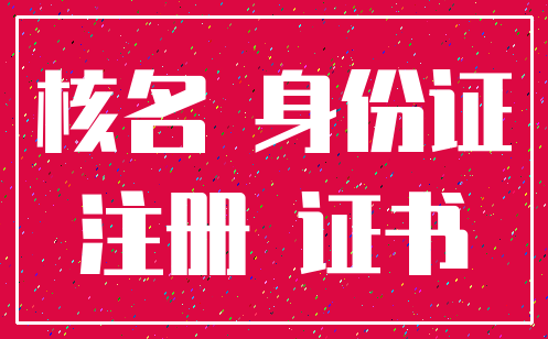 核名 身份证_注册 证书