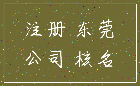 注册 东莞_公司 核名