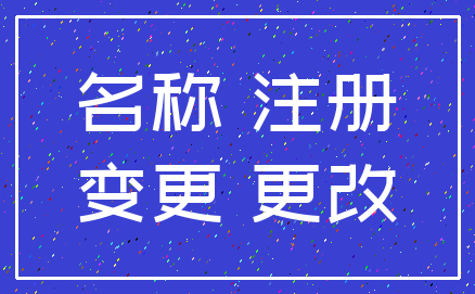 名称 注册_变更 更改