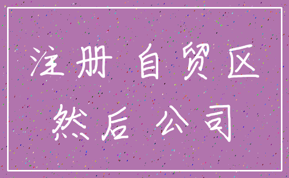注册 自贸区_然后 公司