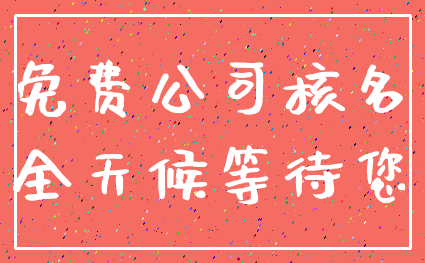 免费公司核名_全天候等待您