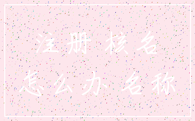 注册 核名_怎么办 名称