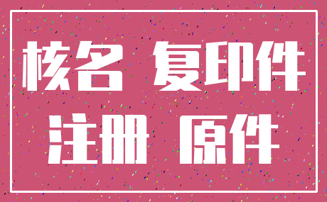 核名 复印件_注册 原件