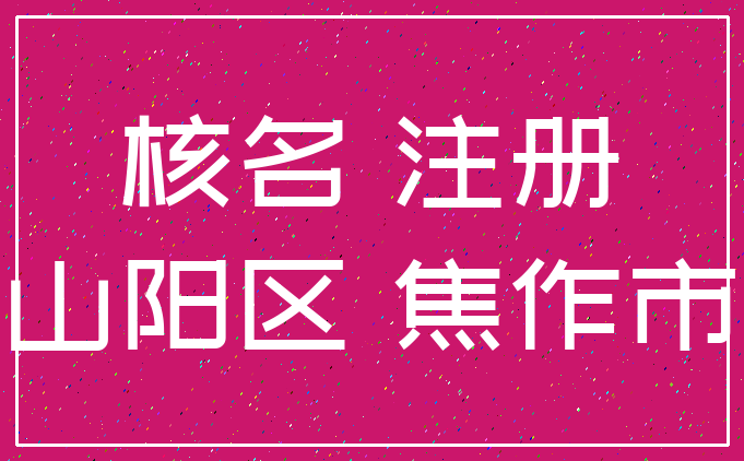 核名 注册_山阳区 焦作市