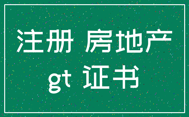 注册 房地产_gt 证书