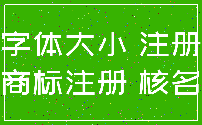 字体大小 注册_商标注册 核名