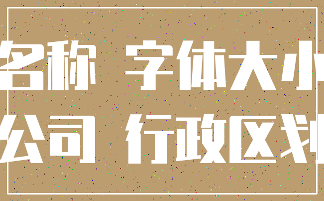 名称 字体大小_公司 行政区划