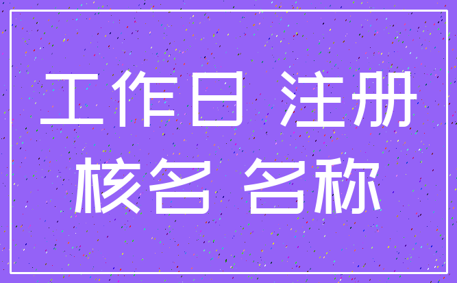 工作日 注册_核名 名称