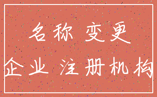 名称 变更_企业 注册机构