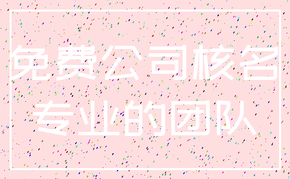 免费公司核名_专业的团队