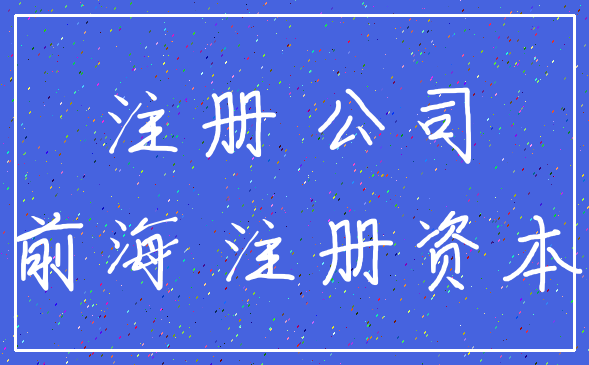注册 公司_前海 注册资本