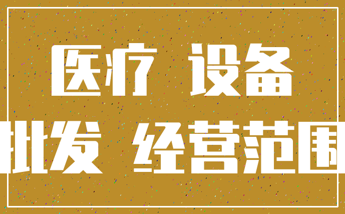 医疗 设备_批发 经营范围