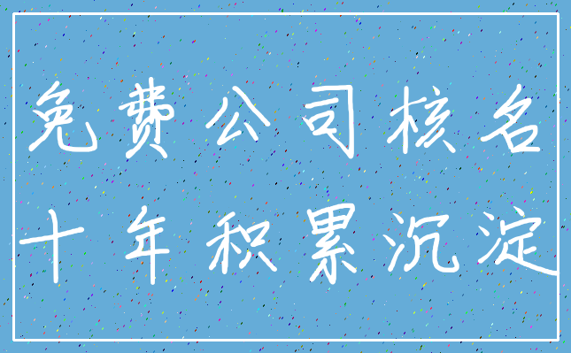 免费公司核名_十年积累沉淀