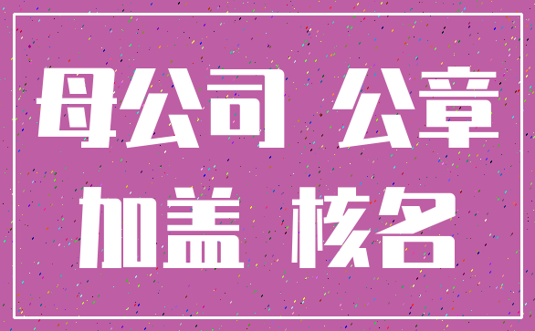 母公司 公章_加盖 核名