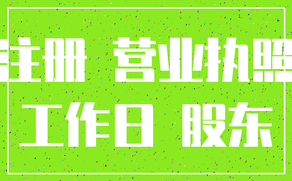注册 营业执照_工作日 股东