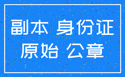 副本 身份证_原始 公章