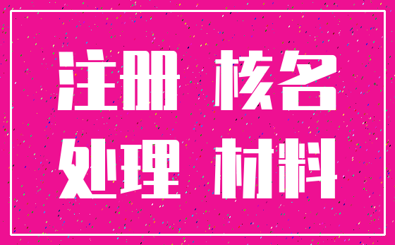 注册 核名_处理 材料