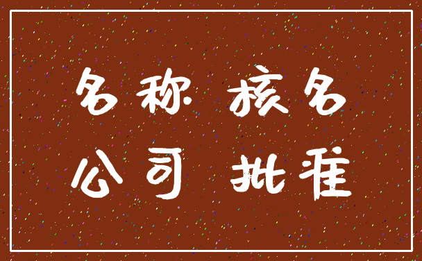 名称 核名_公司 批准