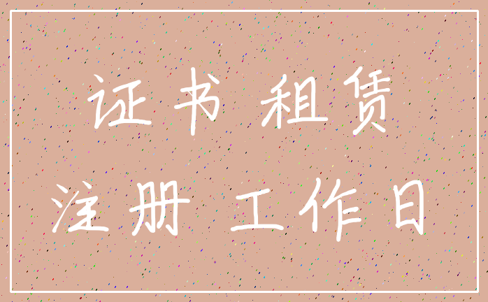 证书 租赁_注册 工作日