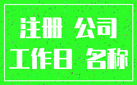 注册 公司_工作日 名称