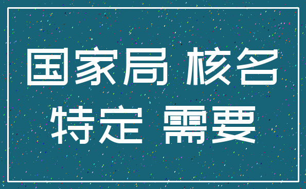 国家局 核名_特定 需要