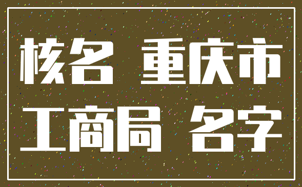 核名 重庆市_工商局 名字