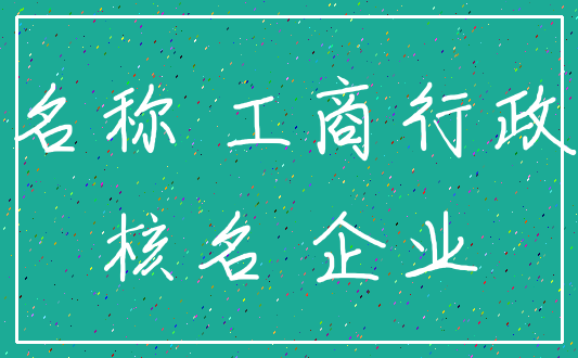 名称 工商行政_核名 企业