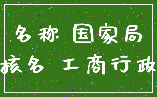 名称 国家局_核名 工商行政