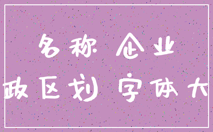 名称 企业_行政区划 字体大小