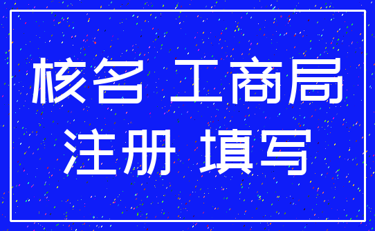 核名 工商局_注册 填写