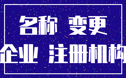 名称 变更_企业 注册机构