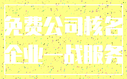 免费公司核名_企业一战服务