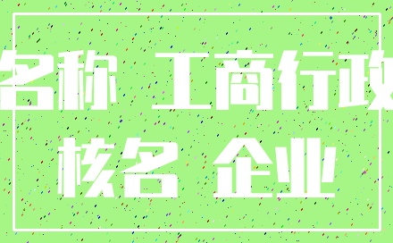 名称 工商行政_核名 企业