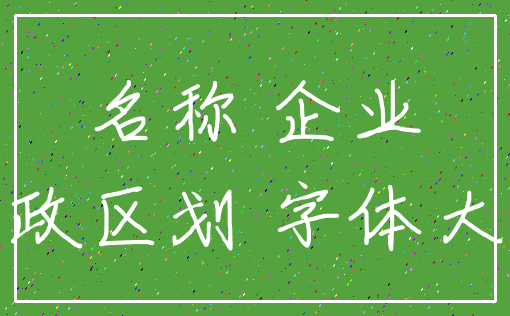名称 企业_行政区划 字体大小