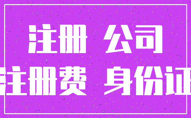 注册 公司_注册费 身份证